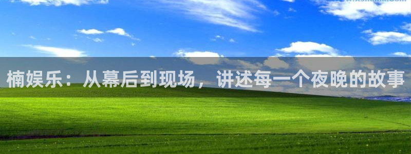 mg不朽情缘平台在线注册：楠娱乐：从幕后到现场，讲述每一个夜晚的故事