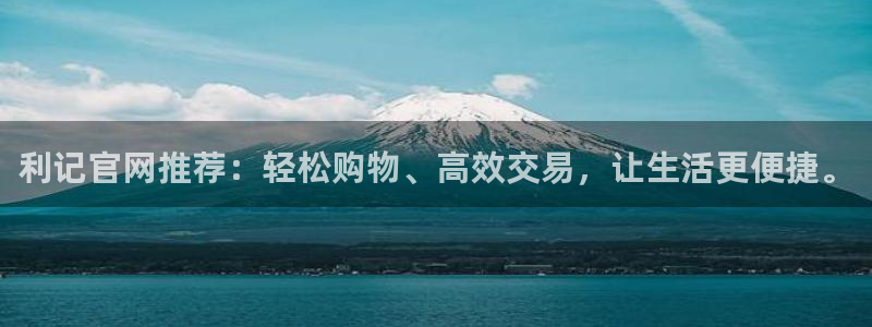 mg不朽情缘体育3：利记官网推荐：轻松购物、高效交易，让生活更便捷。