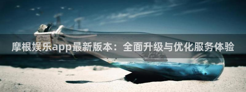 mg不朽情缘零能源集团：摩根娱乐app最新版本：全面升级与优化服务体验
