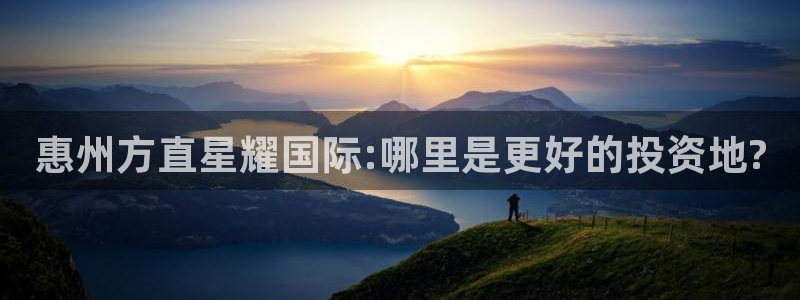 mg不朽情缘官网注册：惠州方直星耀国际:哪里是更好的投资地?