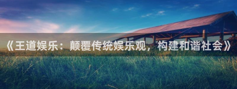 mg不朽情缘官网入口：《王道娱乐：颠覆传统娱乐观，构建和谐社会》
