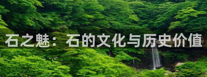 mg不朽情缘登录：石之魅：石的文化与历史价值