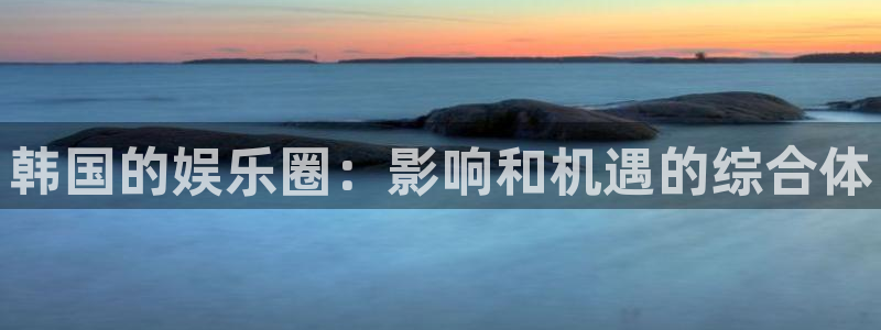 mg不朽情缘5注册：韩国的娱乐圈：影响和机遇的综合体