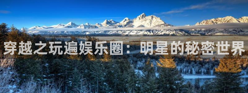 mg不朽情缘平台开户：穿越之玩遍娱乐圈：明星的秘密世界
