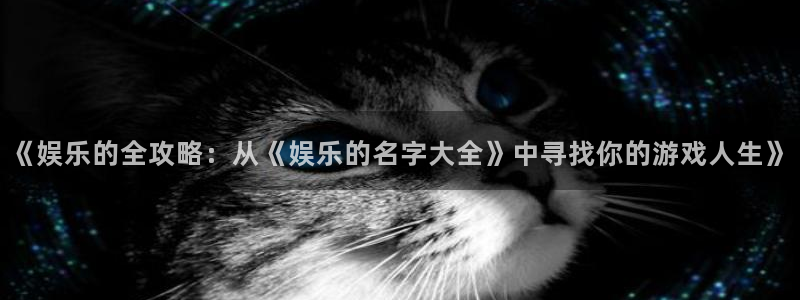 mg不朽情缘体育eon：《娱乐的全攻略：从《娱乐的名字大全》中寻找你的游戏人生》
