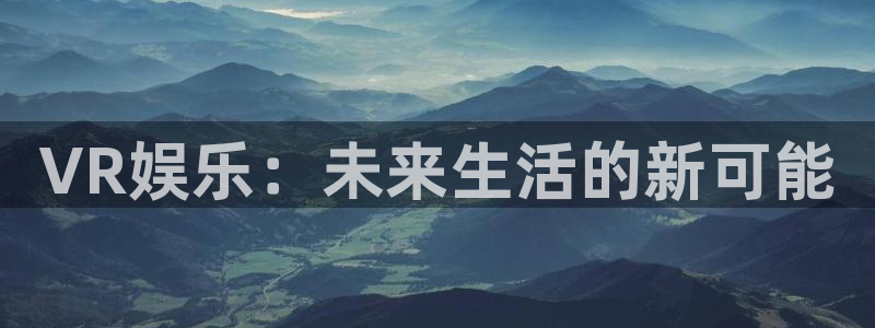 mg不朽情缘体育1招商：VR娱乐：未来生活的新可能