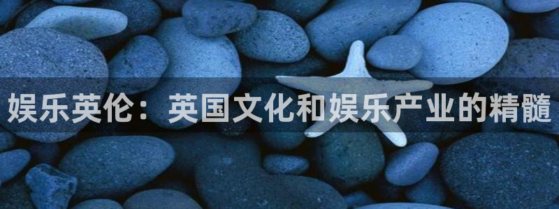 mg不朽情缘2官网：娱乐英伦：英国文化和娱乐产业的精髓