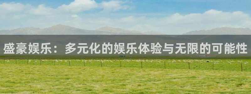mg不朽情缘3注册：盛豪娱乐：多元化的娱乐体验与无限的可能性