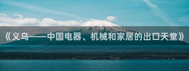 mg不朽情缘体育注册登录入口：《义乌——中国电器、机械和家居的出口天堂》