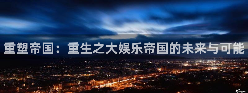 mg不朽情缘2平台：重塑帝国：重生之大娱乐帝国的未来与可能