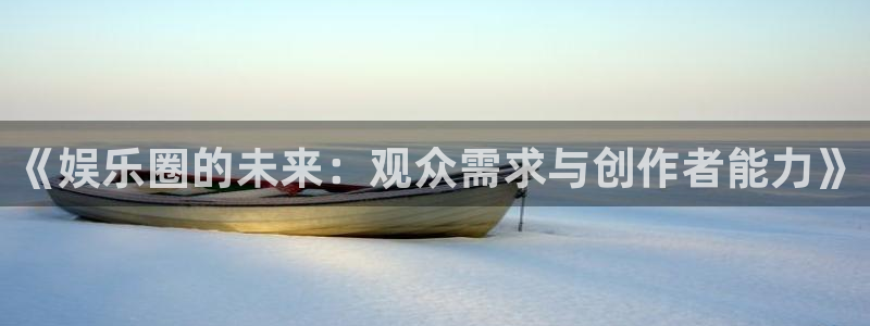 mg不朽情缘注册：《娱乐圈的未来：观众需求与创作者能力》