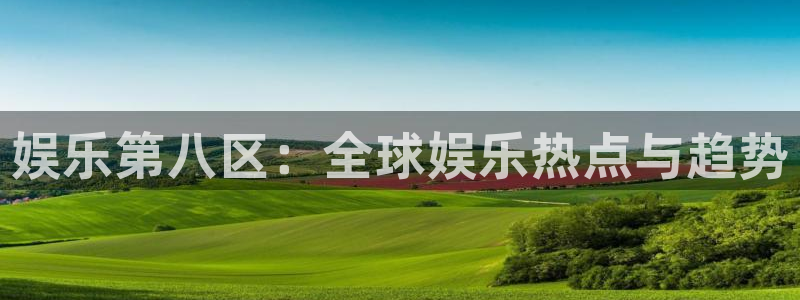mg不朽情缘体育网页版入口：娱乐第八区：全球娱乐热点与趋势