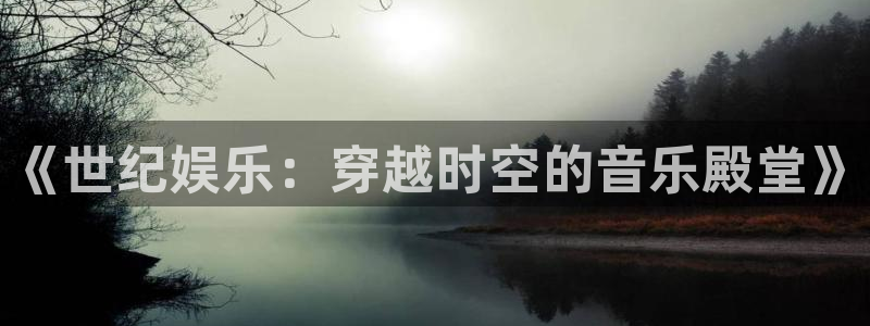 mg不朽情缘招商：《世纪娱乐：穿越时空的音乐殿堂》