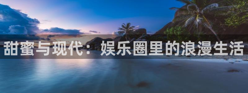 mg不朽情缘体育eon：甜蜜与现代：娱乐圈里的浪漫生活